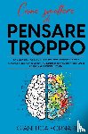 Fornari, Gianluca - COME SMETTERE DI PENSARE TROPPO