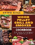 Ross, Peter - Wood Pellet Grill and Smoker Cookbook