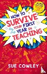 Cowley, Sue - How to Survive Your First Year in Teaching
