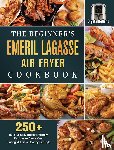 Holland, Crysta - The Beginner's Emeril Lagasse Air Fryer Cookbook