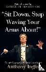Inglis, Anthony - “Sit Down, Stop Waving Your Arms About!”