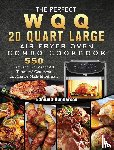 Gunderson, Edmund - The Perfect WQQ 20 Quart Large Air Fryer Oven Combo Cookbook