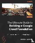 Haggerty, Patrick - The Ultimate Guide to Building a Google Cloud Foundation