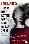 LaRocca, Eric - Things Have Gotten Worse Since We Last Spoke And Other Misfortunes
