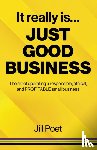 Poet, Jill - It Really Is Just Good Business - The art of operating a responsible, ethical, AND PROFITABLE small business