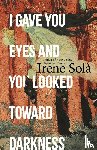 Sola, Irene - I Gave You Eyes and You Looked Toward Darkness