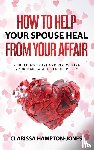 Hampton-Jones, Clarissa - How to Help Your Spouse Heal From Your Affair