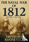 Roosevelt, Theodore - The Naval War of 1812 (Complete Edition): The history of the United States Navy during the last war with Great Britain, to which is appended an accoun