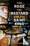 Boardman, A.W. - The Rose, the Bastard and the Saint King
