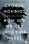 Monbiot, George - How Did We Get Into This Mess?