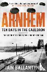 Ballantyne, Iain - Arnhem: Ten Days in the Cauldron