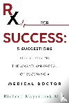 Mayerchak M.D., Richard - Rx for Success: 5 Suggestions for Surviving the Marathon Ordeal of Becoming a Medical Doctor