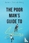 King, James Patrick - The Poor Man's Guide to Success