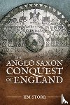 Storr, Jim - The Anglo Saxon Conquest of England