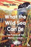 Scales, Helen - What the Wild Sea Can Be