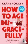 Pooley, Clare - How to Age Disgracefully