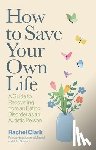 Clark, Rachel - How to Save Your Own Life
