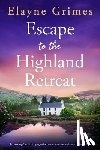 Grimes, Elayne - Escape to the Highland Retreat: A Moving Scottish Page-Turner about Secrets and Friendship