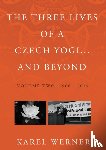 Werner, Karel - The Three Lives of a Czech Yogi and Beyond