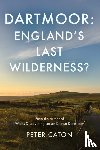 Caton, Peter - Dartmoor: England's Last Wilderness?