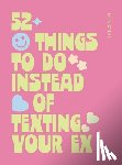 O'Neill, Millie - 52 Things to Do Instead of Texting Your Ex