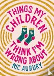 Aubury, Nic - Things My Children Think I'm Wrong About