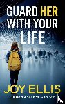 Ellis, Joy - GUARD HER WITH YOUR LIFE a gripping crime thriller with a huge twist