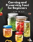 Helen J. Miller - Canning and Preserving Food for Beginners