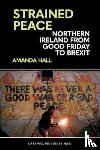 Hall, Amanda - Strained Peace: Northern Ireland from Good Friday to Brexit