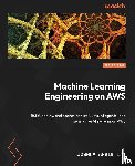 Lat, Joshua Arvin - Machine Learning Engineering on AWS - Second Edition