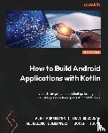 Forrester, Alex, Boudjnah, Eran, Dumbravan, Alexandru - How to Build Android Applications with Kotlin - Third Edition