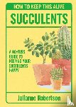 Robertson, Julianne - Succulents: How to Keep This Alive