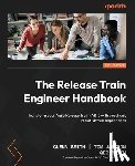 Smith, Glenn, Jackson, Tim, Smith, Gez - The Release Train Engineer Handbook