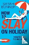 Sarah Bonner - How to Slay on Holiday