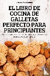 Honorata Godines - El Libro de Cocina de Galletas Perfecto Para Principiantes
