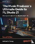 Au-Yeung, Joshua - The Music Producer's Ultimate Guide to FL Studio 21 - Second Edition
