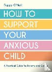O'Neill, Poppy - How to Support Your Anxious Child