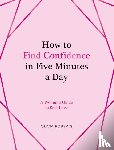 Roberts, Olivia - How to Find Confidence in Five Minutes a Day