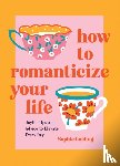 Golding, Sophie - How to Romanticize Your Life