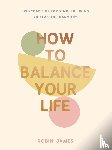 James, Robin - How to Balance Your Life