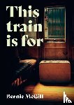 McGill, Bernie - This Train Is For