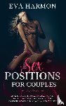 Harmon, Eva - Sex Positions for Couples Make Your Couple's Sex Life Amazing with The Leading Top Sex Positions and With Techniques and Tips for Awesome Fantasy Time.