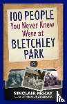 McKay, Sinclair - 100 People You Never Knew Were at Bletchley Park