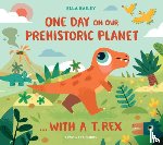 Bailey, Ella - One Day on our Prehistoric Planet... with a T.Rex