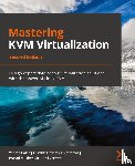 Dakic, Vedran, Chirammal, Humble Devassy, Mukhedkar, Prasad, Vettathu, Anil - Mastering KVM Virtualization