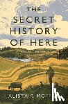 Moffat, Alistair - The Secret History of Here