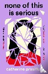 Prasifka, Catherine - None of This Is Serious