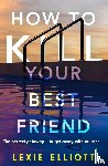 Elliott, Lexie - How to Kill Your Best Friend
