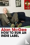 McGee, Alan - How to Run an Indie Label
