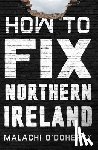 O'Doherty, Malachi - How to Fix Northern Ireland